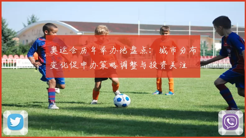奥运会历年举办地盘点:城市分布变化促申办策略调整与投资关注