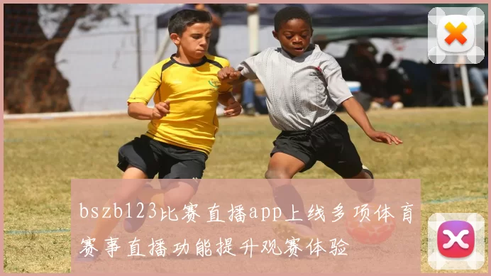 bszb123比赛直播app上线多项体育赛事直播功能提升观赛体验