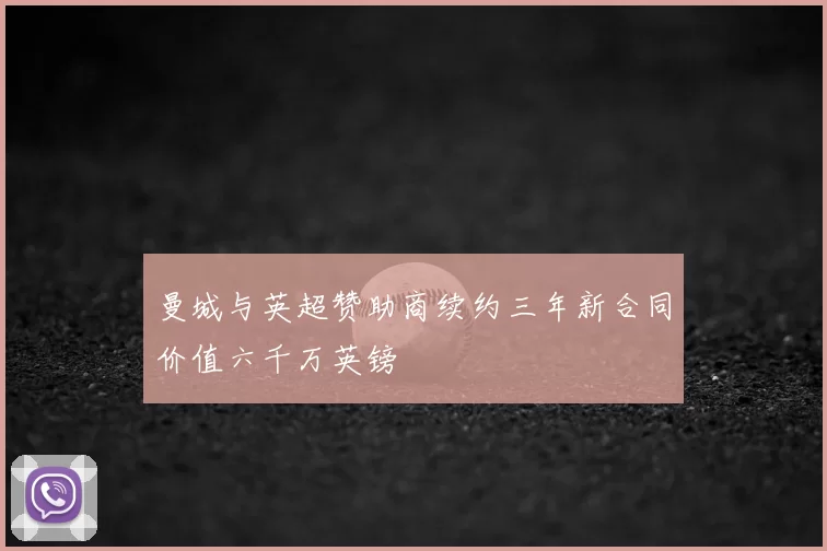 曼城与英超赞助商续约三年新合同价值六千万英镑