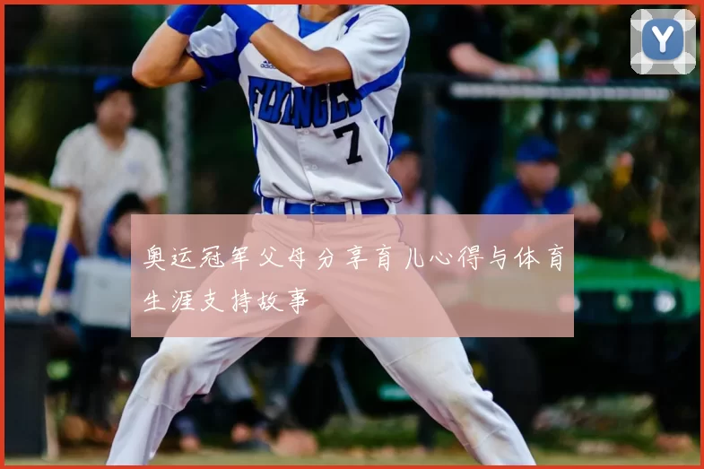 奥运冠军父母分享育儿心得与体育生涯支持故事