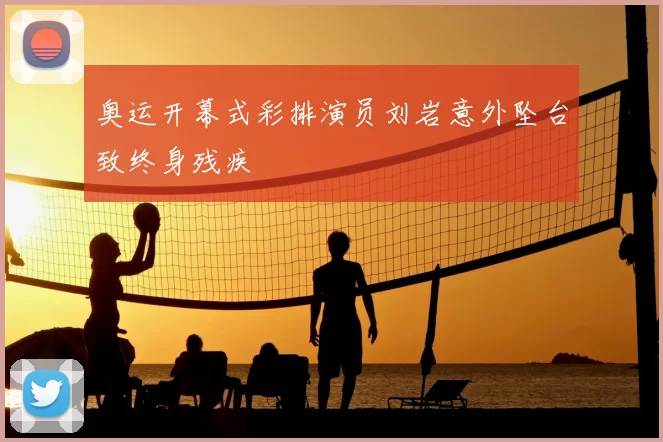 奥运开幕式彩排演员刘岩意外坠台致终身残疾