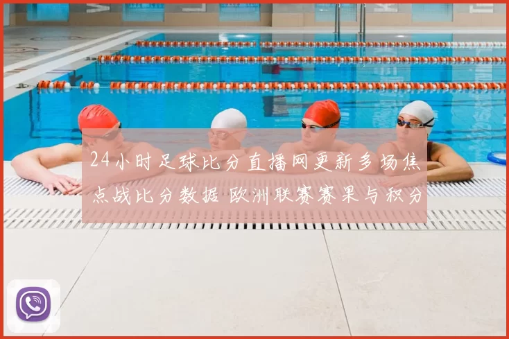 24小时足球比分直播网更新多场焦点战比分数据 欧洲联赛赛果与积分变化同步整理
