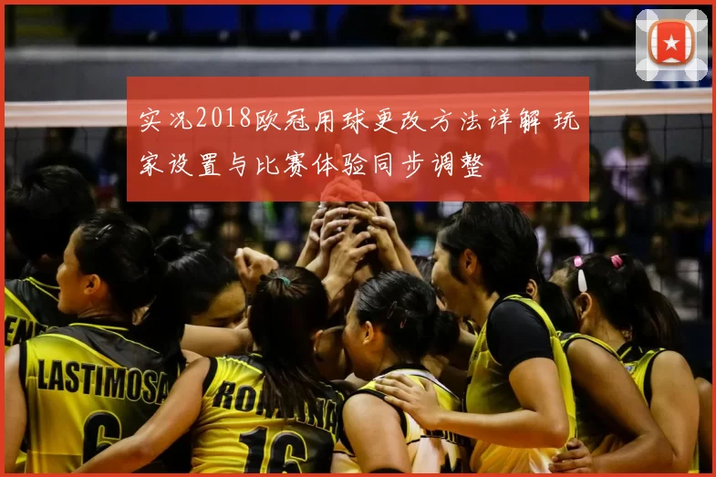 实况2018欧冠用球更改方法详解 玩家设置与比赛体验同步调整