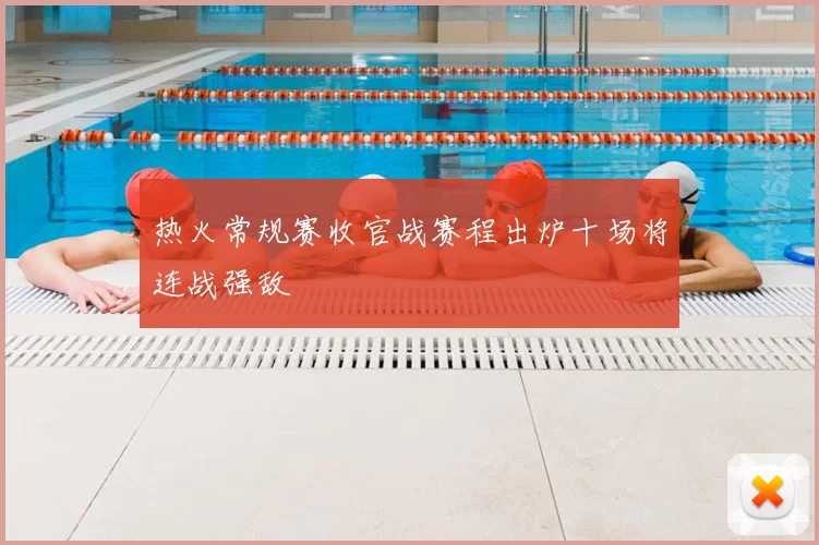 热火常规赛收官战赛程出炉十场将连战强敌