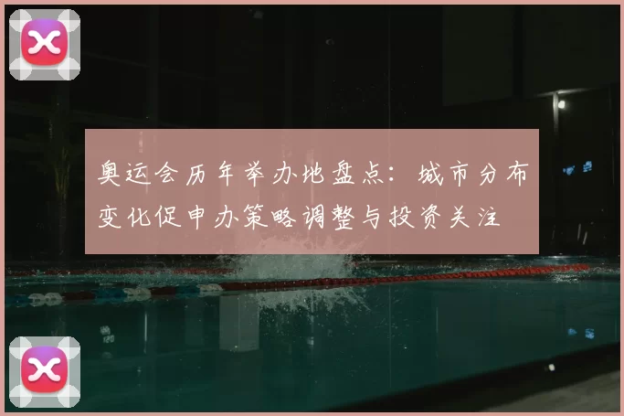奥运会历年举办地盘点：城市分布变化促申办策略调整与投资关注