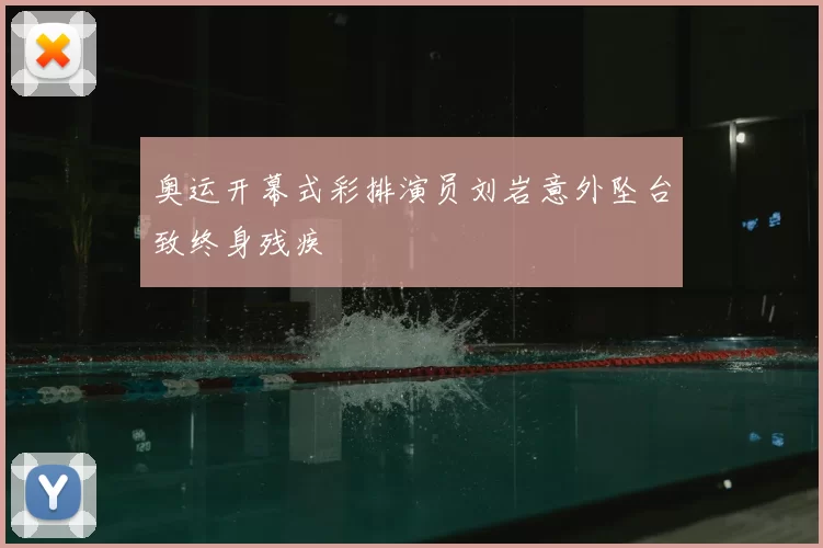 奥运开幕式彩排演员刘岩意外坠台致终身残疾