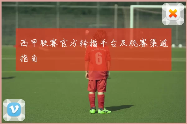 西甲联赛官方转播平台及观赛渠道指南