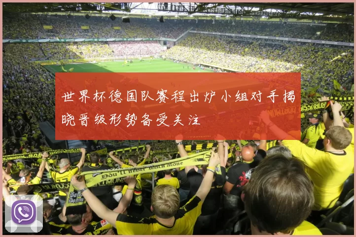 世界杯德国队赛程出炉小组对手揭晓晋级形势备受关注