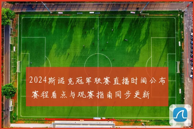 2024斯诺克冠军联赛直播时间公布 赛程看点与观赛指南同步更新