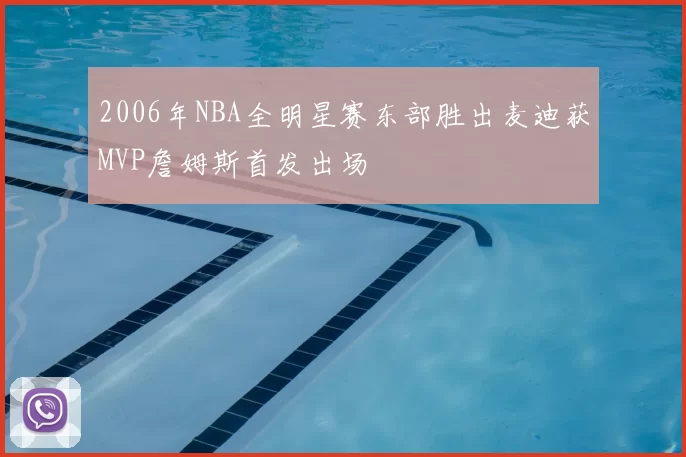 2006年NBA全明星赛东部胜出麦迪获MVP詹姆斯首发出场