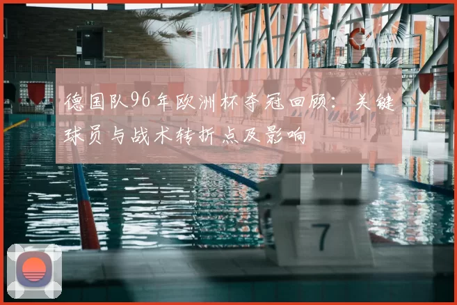 德国队96年欧洲杯夺冠回顾：关键球员与战术转折点及影响