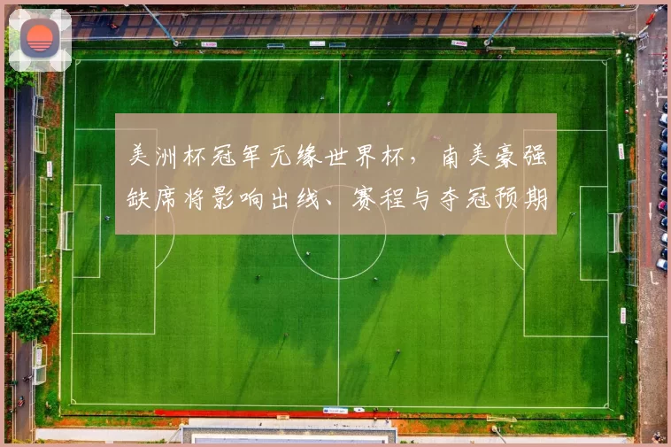 美洲杯冠军无缘世界杯，南美豪强缺席将影响出线、赛程与夺冠预期