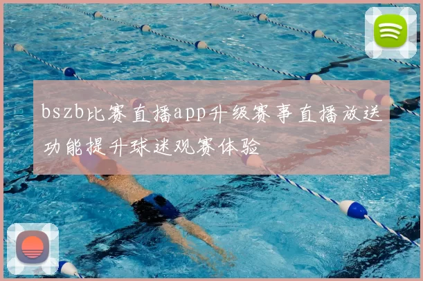 bszb比赛直播app升级赛事直播放送功能提升球迷观赛体验