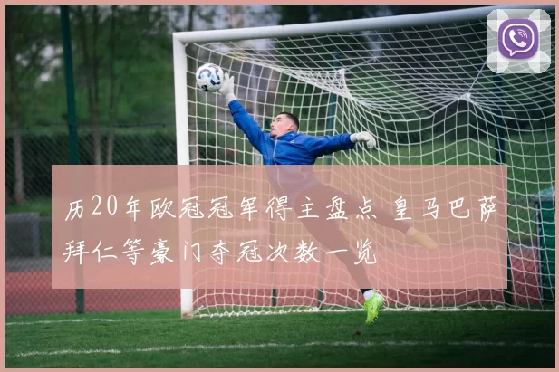 历20年欧冠冠军得主盘点 皇马巴萨拜仁等豪门夺冠次数一览