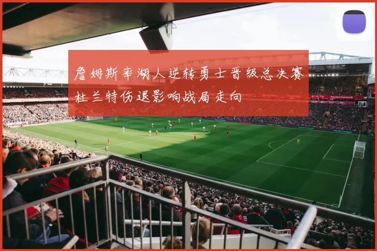 詹姆斯率湖人逆转勇士晋级总决赛杜兰特伤退影响战局走向