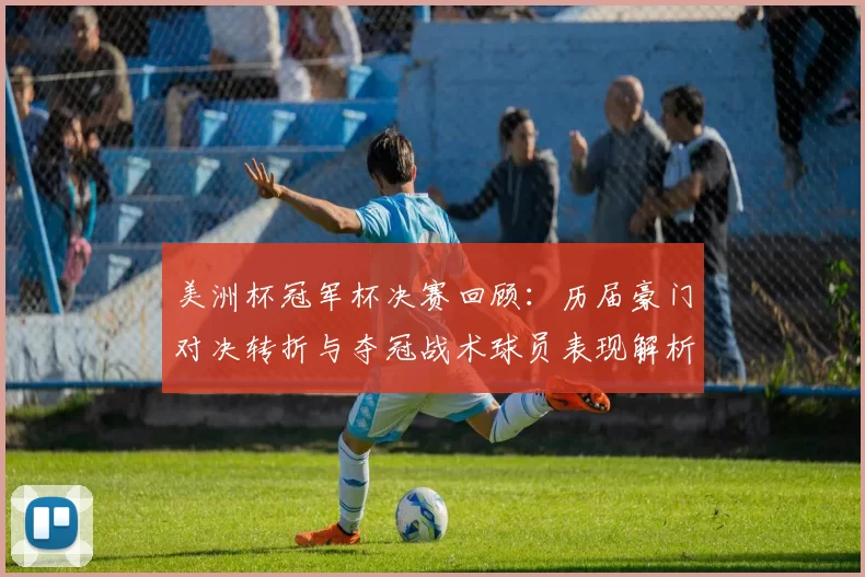 美洲杯冠军杯决赛回顾：历届豪门对决转折与夺冠战术球员表现解析