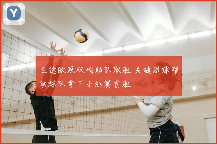 兰德欧冠双响助队取胜 关键进球帮助球队拿下小组赛首胜
