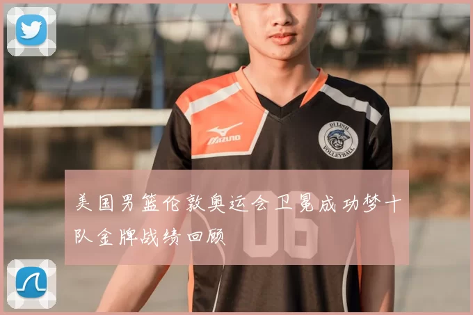 美国男篮伦敦奥运会卫冕成功梦十队金牌战绩回顾