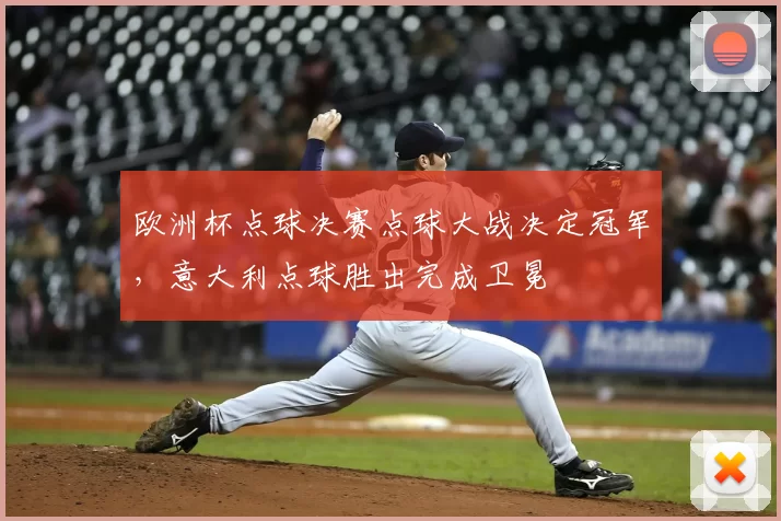 欧洲杯点球决赛点球大战决定冠军，意大利点球胜出完成卫冕