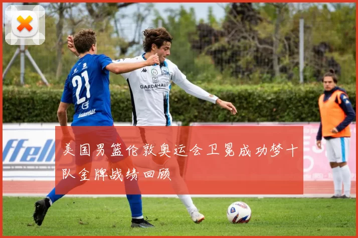 美国男篮伦敦奥运会卫冕成功梦十队金牌战绩回顾