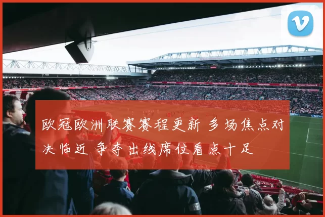 欧冠欧洲联赛赛程更新 多场焦点对决临近 争夺出线席位看点十足