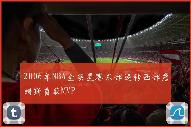 2006年NBA全明星赛东部逆转西部詹姆斯首获MVP