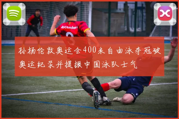 孙杨伦敦奥运会400米自由泳夺冠破奥运纪录并提振中国泳队士气