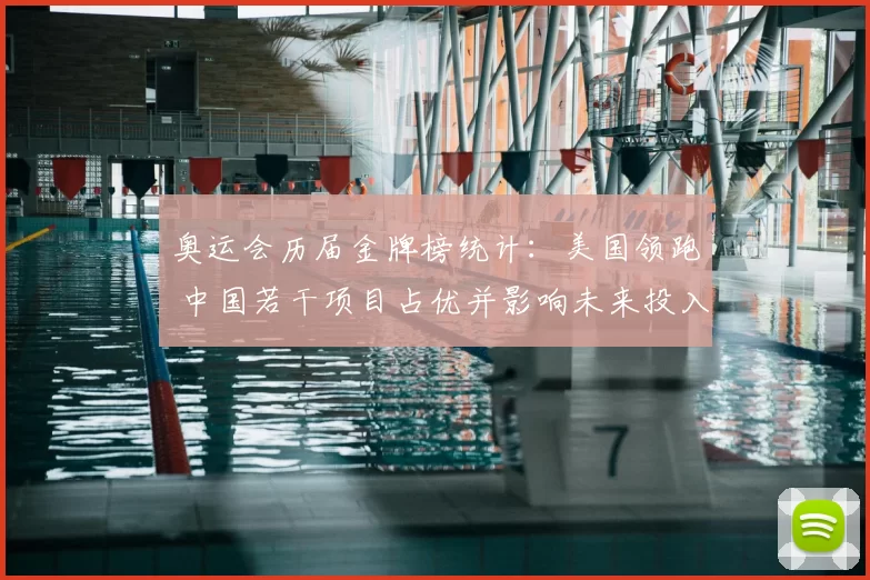 奥运会历届金牌榜统计：美国领跑 中国若干项目占优并影响未来投入方向