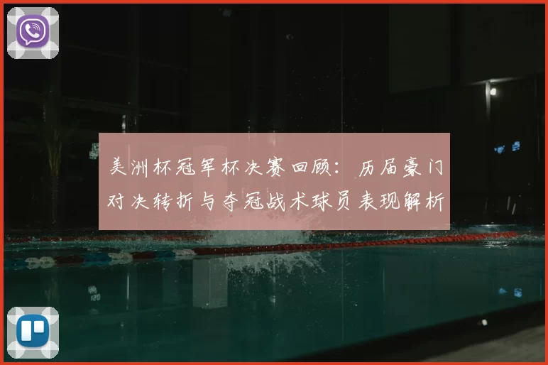 美洲杯冠军杯决赛回顾：历届豪门对决转折与夺冠战术球员表现解析