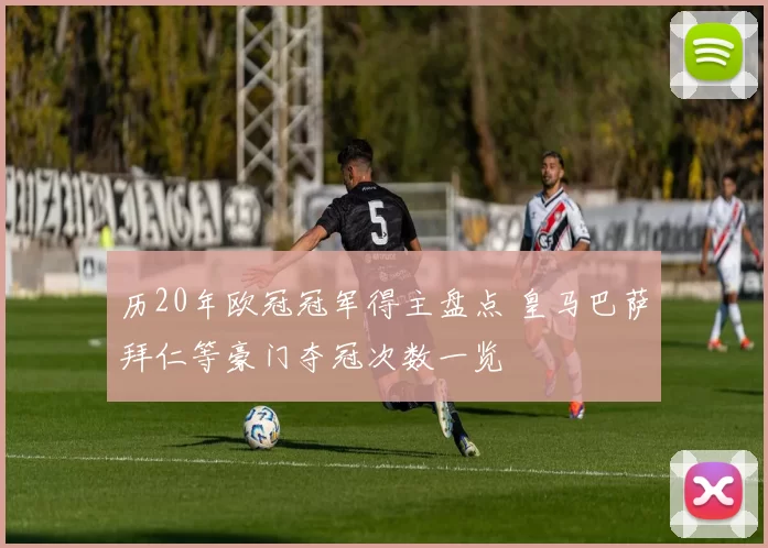 历20年欧冠冠军得主盘点 皇马巴萨拜仁等豪门夺冠次数一览