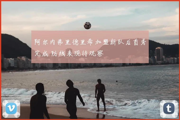 阿尔内弗里德里希加盟新队后首秀完成 防线表现待观察