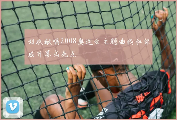 刘欢献唱2008奥运会主题曲我和你成开幕式亮点
