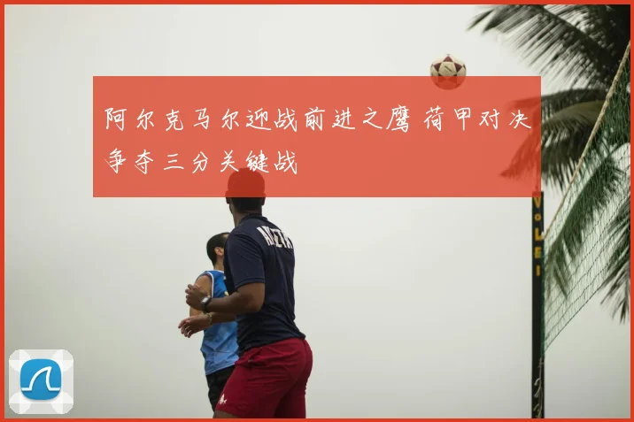 阿尔克马尔迎战前进之鹰 荷甲对决争夺三分关键战
