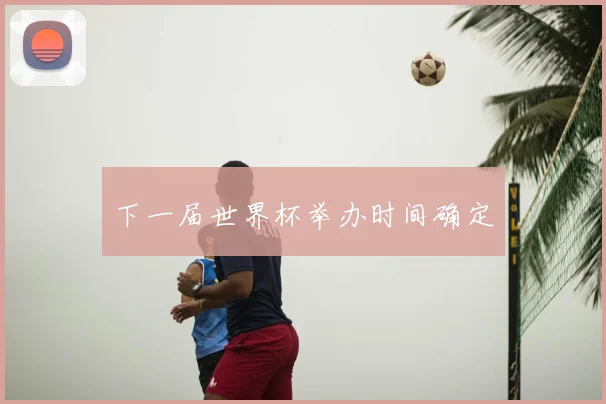 下一届世界杯举办时间确定