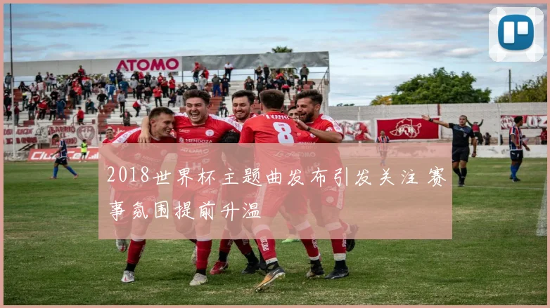 2018世界杯主题曲发布引发关注 赛事氛围提前升温