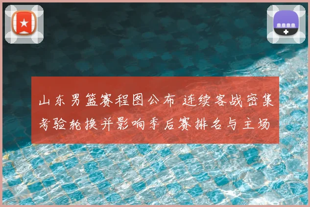 山东男篮赛程图公布 连续客战密集考验轮换并影响季后赛排名与主场看点