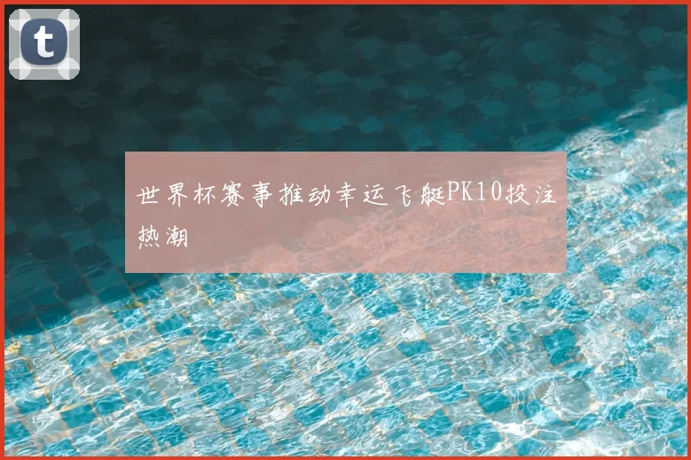 世界杯赛事推动幸运飞艇PK10投注热潮